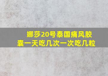 娜莎20号泰国痛风胶囊一天吃几次一次吃几粒