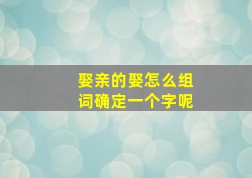 娶亲的娶怎么组词确定一个字呢