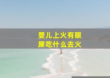 婴儿上火有眼屎吃什么去火