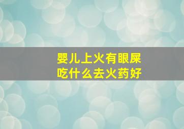 婴儿上火有眼屎吃什么去火药好