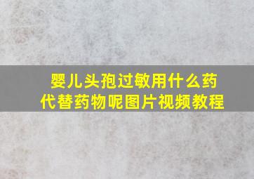 婴儿头孢过敏用什么药代替药物呢图片视频教程