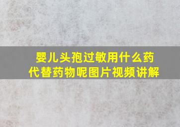 婴儿头孢过敏用什么药代替药物呢图片视频讲解