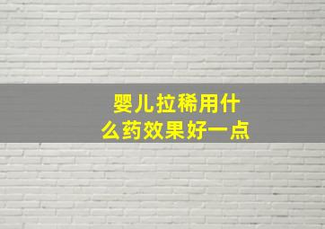 婴儿拉稀用什么药效果好一点