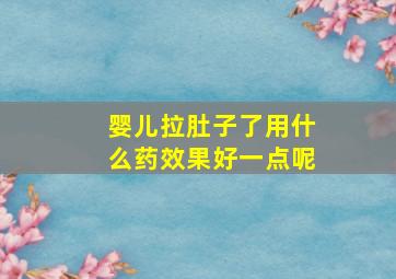 婴儿拉肚子了用什么药效果好一点呢