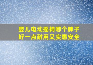 婴儿电动摇椅哪个牌子好一点耐用又实惠安全