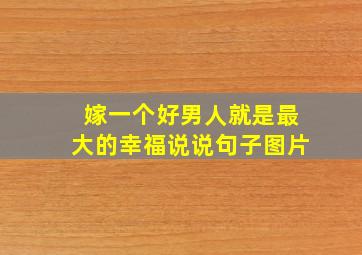 嫁一个好男人就是最大的幸福说说句子图片