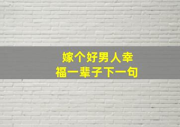 嫁个好男人幸福一辈子下一句