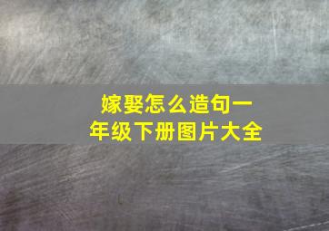 嫁娶怎么造句一年级下册图片大全