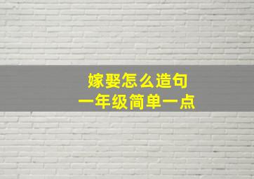 嫁娶怎么造句一年级简单一点