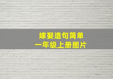 嫁娶造句简单一年级上册图片