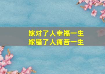 嫁对了人幸福一生嫁错了人痛苦一生