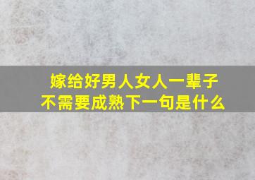 嫁给好男人女人一辈子不需要成熟下一句是什么