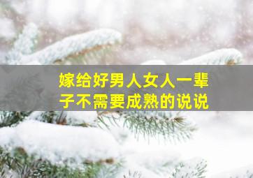 嫁给好男人女人一辈子不需要成熟的说说