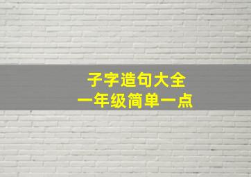 子字造句大全一年级简单一点