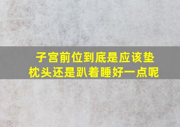 子宫前位到底是应该垫枕头还是趴着睡好一点呢