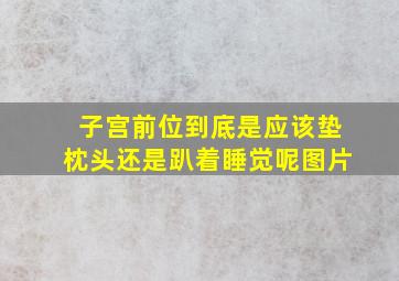 子宫前位到底是应该垫枕头还是趴着睡觉呢图片