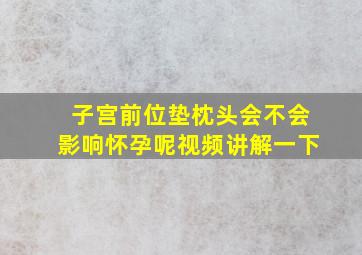 子宫前位垫枕头会不会影响怀孕呢视频讲解一下