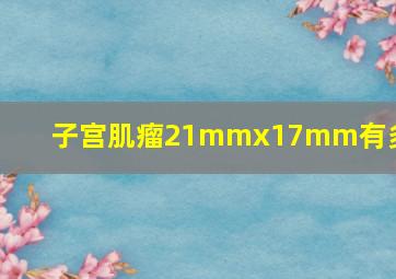 子宫肌瘤21mmx17mm有多大