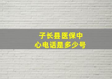 子长县医保中心电话是多少号