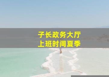 子长政务大厅上班时间夏季