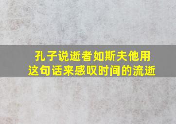 孔子说逝者如斯夫他用这句话来感叹时间的流逝