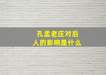 孔孟老庄对后人的影响是什么