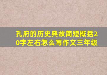 孔府的历史典故简短概括20字左右怎么写作文三年级