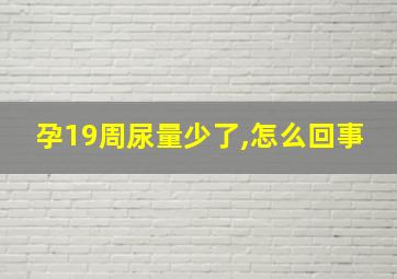 孕19周尿量少了,怎么回事