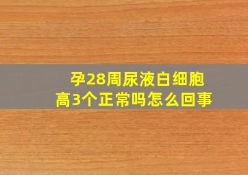 孕28周尿液白细胞高3个正常吗怎么回事