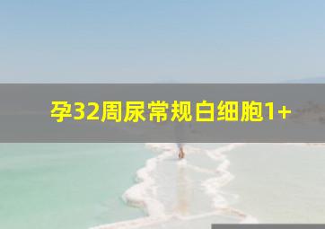 孕32周尿常规白细胞1+