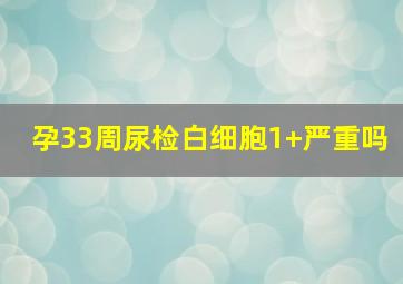 孕33周尿检白细胞1+严重吗