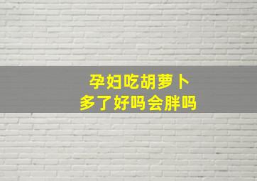 孕妇吃胡萝卜多了好吗会胖吗