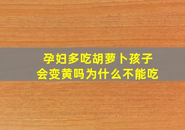 孕妇多吃胡萝卜孩子会变黄吗为什么不能吃