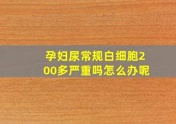 孕妇尿常规白细胞200多严重吗怎么办呢