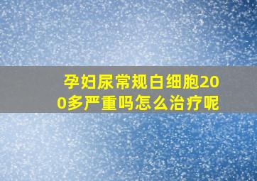 孕妇尿常规白细胞200多严重吗怎么治疗呢