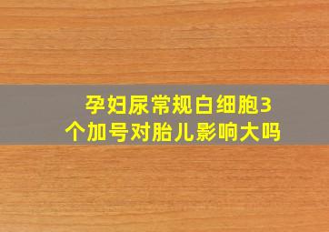 孕妇尿常规白细胞3个加号对胎儿影响大吗