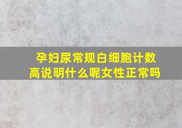 孕妇尿常规白细胞计数高说明什么呢女性正常吗