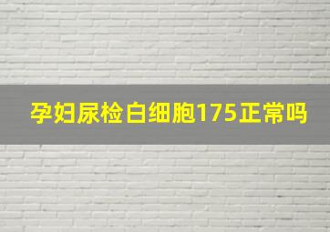 孕妇尿检白细胞175正常吗