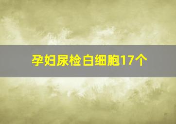 孕妇尿检白细胞17个