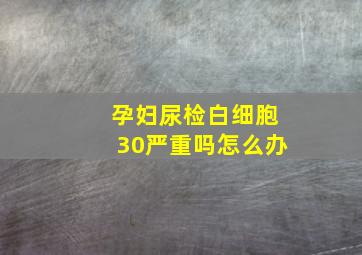 孕妇尿检白细胞30严重吗怎么办