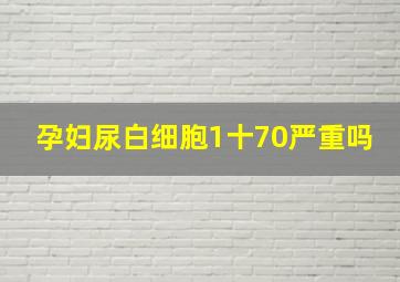 孕妇尿白细胞1十70严重吗