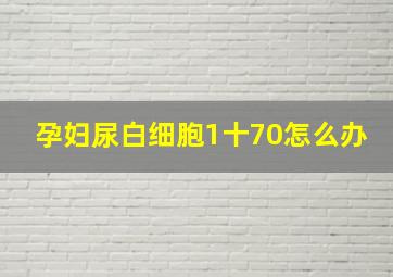 孕妇尿白细胞1十70怎么办