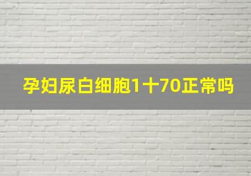 孕妇尿白细胞1十70正常吗