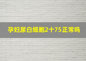 孕妇尿白细胞2十75正常吗