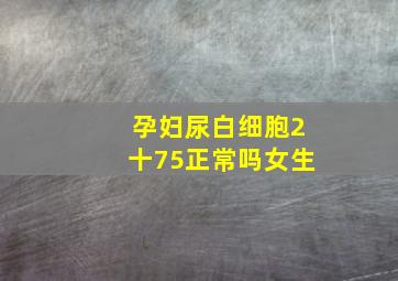 孕妇尿白细胞2十75正常吗女生