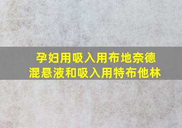 孕妇用吸入用布地奈德混悬液和吸入用特布他林