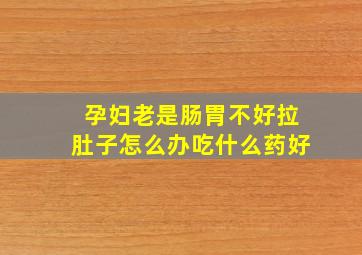 孕妇老是肠胃不好拉肚子怎么办吃什么药好