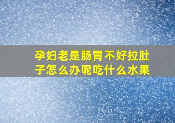 孕妇老是肠胃不好拉肚子怎么办呢吃什么水果