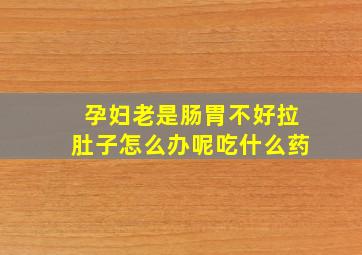 孕妇老是肠胃不好拉肚子怎么办呢吃什么药