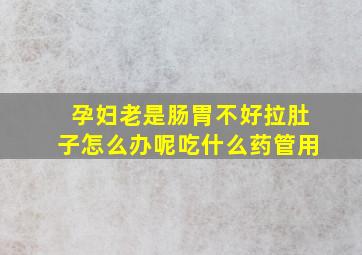 孕妇老是肠胃不好拉肚子怎么办呢吃什么药管用